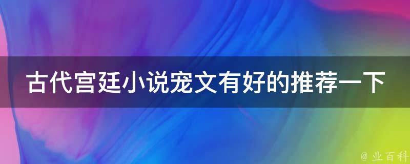 古代宫廷小说宠文有好的推荐一下 