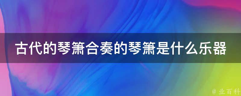 古代的琴箫合奏的琴箫是什么乐器 