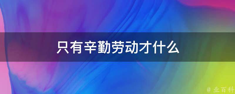 只有辛勤劳动才什么 