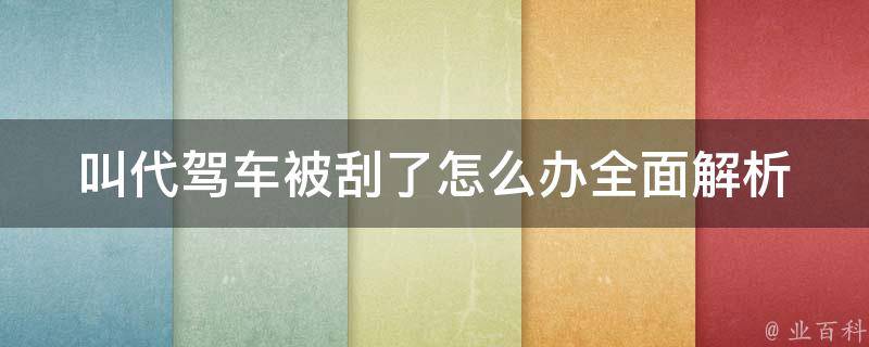 叫代驾车被刮了怎么办(全面解析代驾车被刮后的应对方法)。