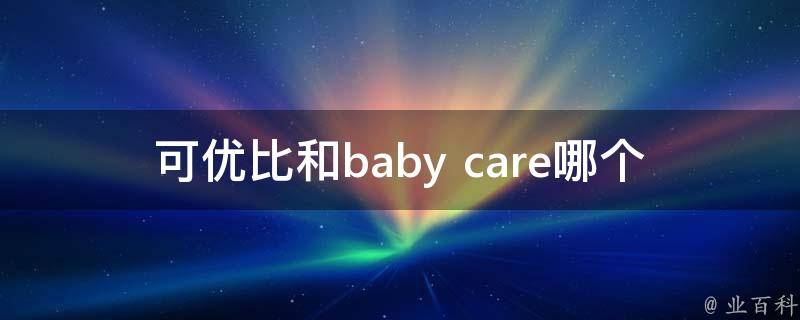 可优比和baby care哪个好_品牌对比及用户口碑评价