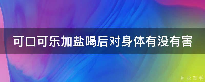 可口可乐加盐喝后对身体有没有害 