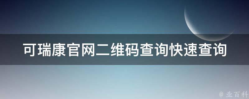 可瑞康官网二维码查询_快速查询可瑞康产品真伪，了解使用方法