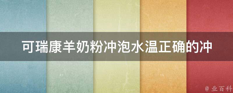 可瑞康羊奶粉冲泡水温_正确的冲泡方法和注意事项