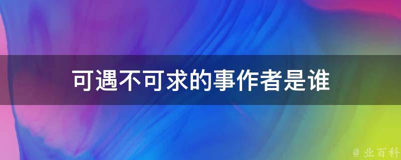 可遇不可求的事作者是谁 