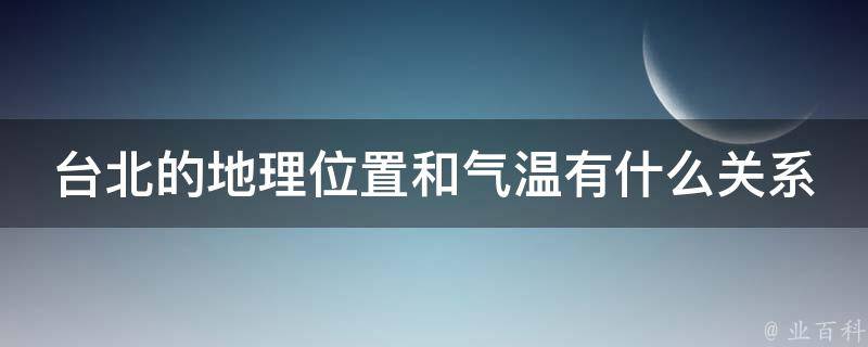 台北的地理位置和气温有什么关系 