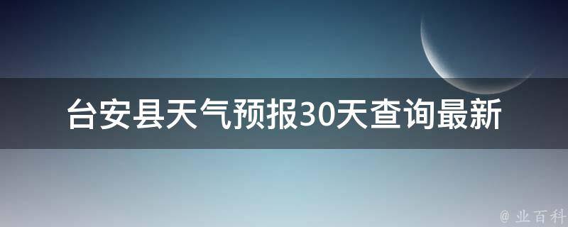 台安县天气预报30天查询_最新天气情况及未来气象趋势