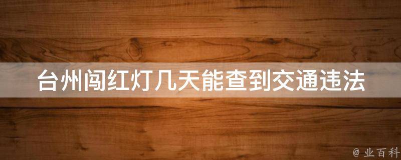 台州闯红灯几天能查到(交通违法查询时间**是多久？)