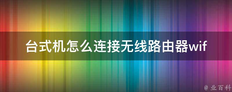 台式机怎么连接无线路由器wifi_详解无线网络连接设置步骤