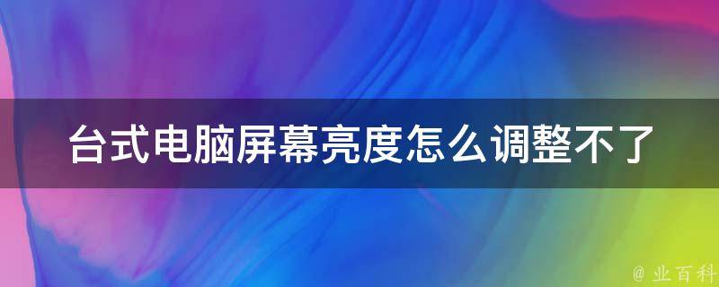 台式电脑屏幕亮度怎么调整不了_win10系统下的解决方法