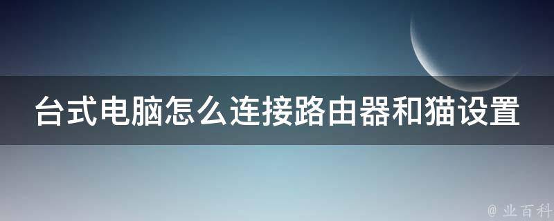 台式电脑怎么连接路由器和猫设置_详解无线与有线两种连接方式