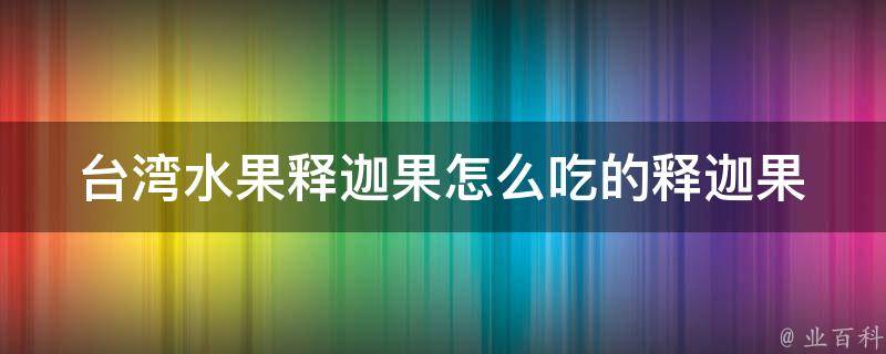 台湾水果释迦果怎么吃的_释迦果的营养价值和多种食用方法