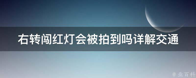 右转闯红灯会被拍到吗(详解交通违法行为)