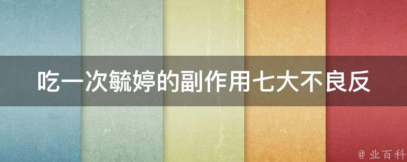 吃一次毓婷的副作用(七大不良反应、剂量、食用禁忌全解析)