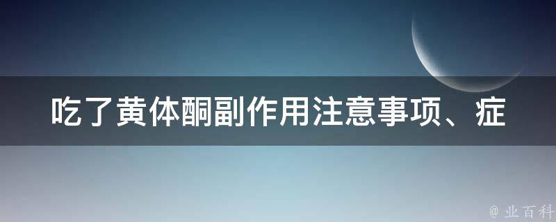 吃了黄体酮副作用_注意事项、症状、解决方法