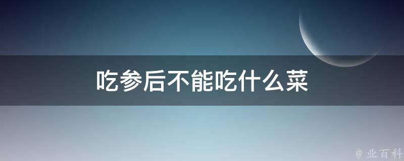 吃参后不能吃什么菜 