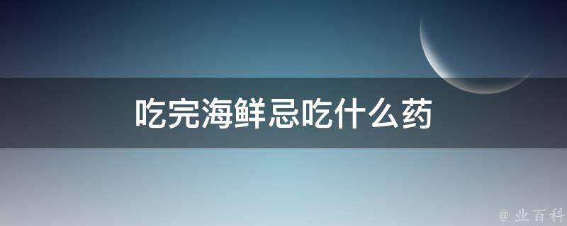 吃完海鲜忌吃什么药 