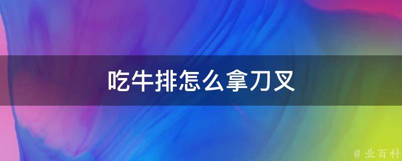 吃牛排怎么拿刀叉 