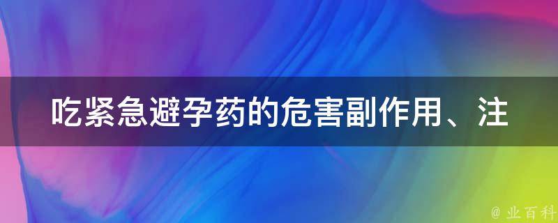 吃紧急避孕药的危害_副作用、注意事项、后遗症、长期使用