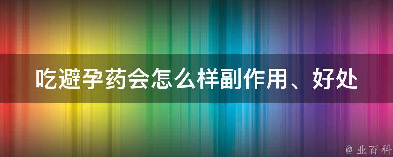 吃避孕药会怎么样_副作用、好处、注意事项