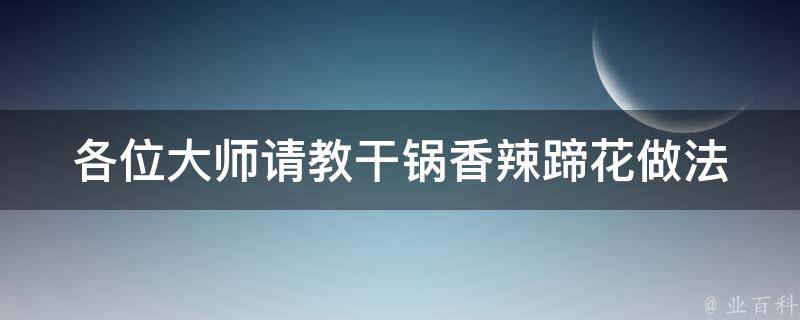 各位大师请教干锅香辣蹄花做法 