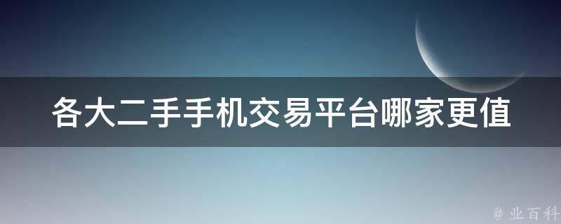 各大二手手机交易平台_哪家更值得信赖？