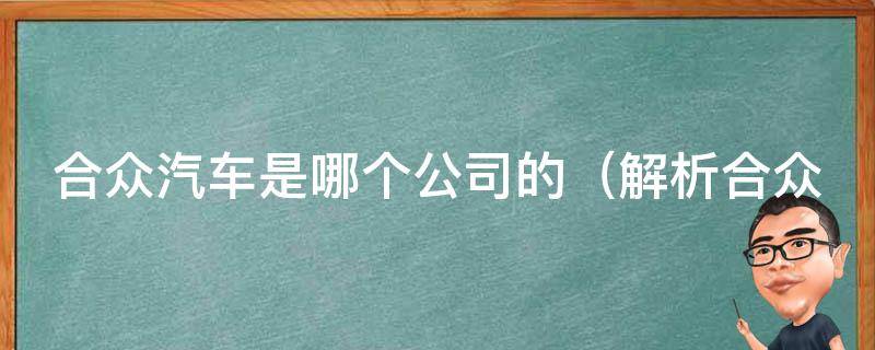 合众汽车是哪个公司的（解析合众汽车背后的品牌故事和公司背景）