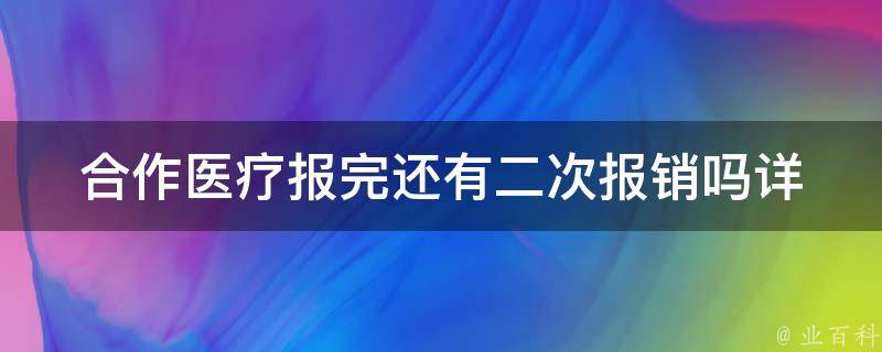 合作医疗报完还有二次报销吗(详解二次报销政策)