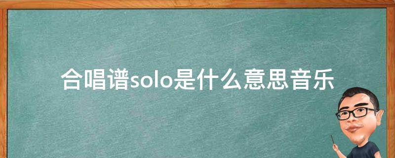 合唱谱solo是什么意思(音乐术语解释)