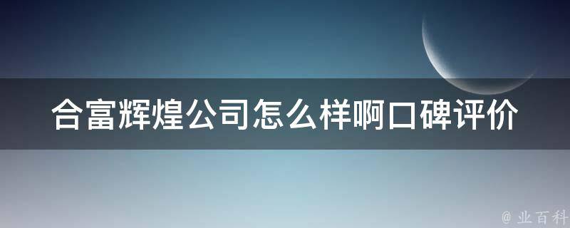 合富辉煌公司怎么样啊_口碑评价、招聘信息、公司介绍