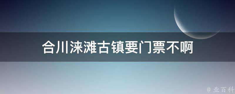 合川涞滩古镇要门票不啊 