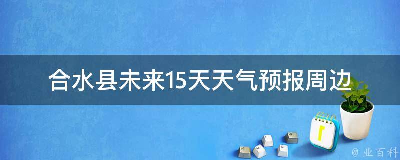 合水县未来15天天气预报(周边城市、气温变化、雨雪情况一网打尽)