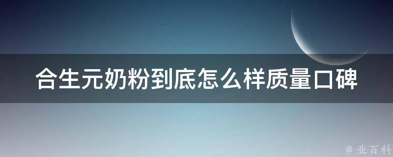 合生元奶粉到底怎么样_质量口碑评测、价格对比、妈妈们的使用心得。