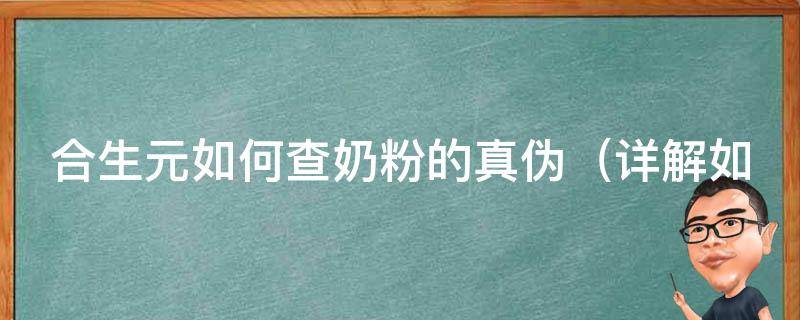 合生元如何查奶粉的真伪_详解如何辨别合生元奶粉真假