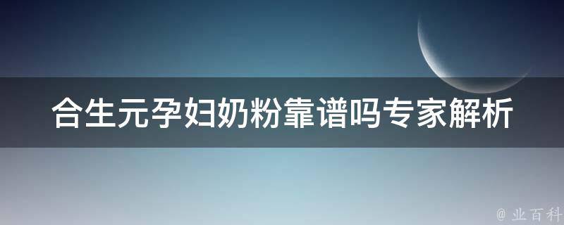 合生元孕妇奶粉靠谱吗_专家解析+用户口碑评价