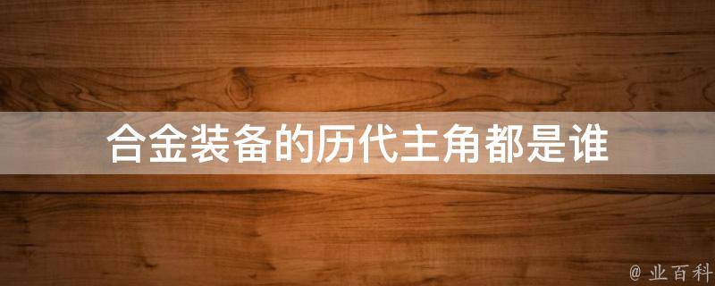 合金装备的历代主角都是谁 