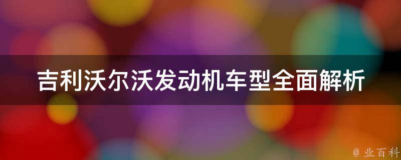 吉利沃尔沃发动机车型(全面解析吉利沃尔沃各个车型搭载的发动机)