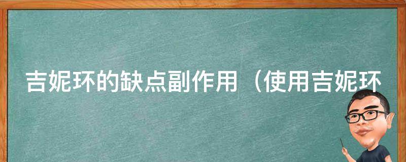 吉妮环的缺点副作用_使用吉妮环的女性需知的注意事项和解决方案