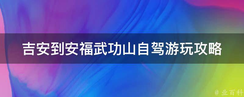 吉安到安福武功山自驾游玩攻略 