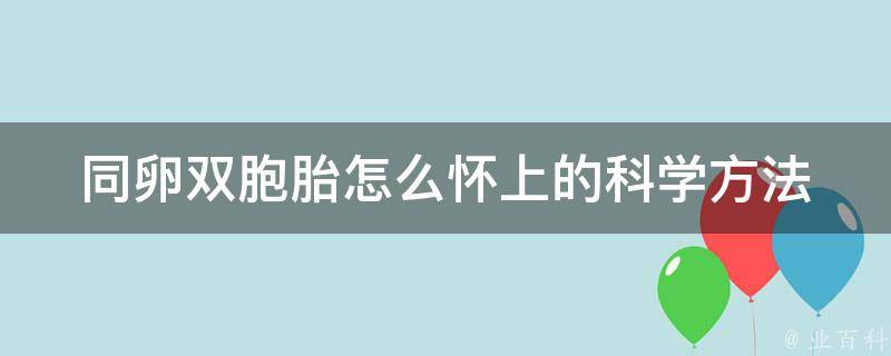 同卵双胞胎怎么怀上的(科学方法和成功案例分享)