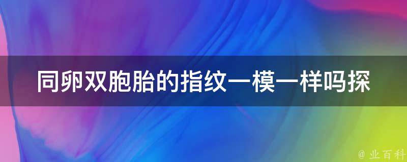 同卵双胞胎的指纹一模一样吗(探究指纹遗传规律及科学解释)