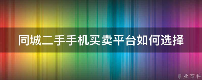 同城二手手机买卖平台_如何选择最可靠的交易平台