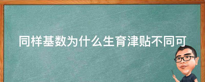 同样基数为什么生育津贴不同_可能的原因和解释