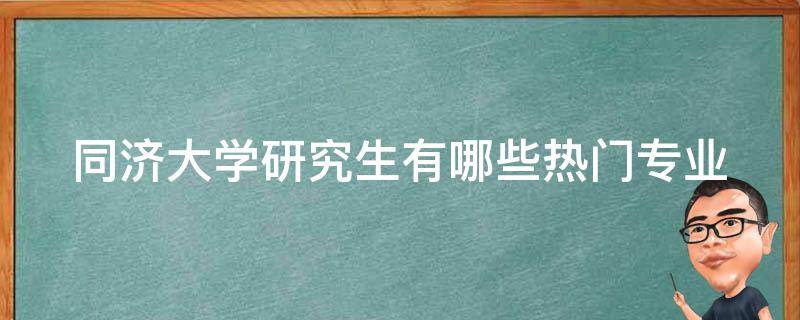 同济大学研究生有哪些热门专业 