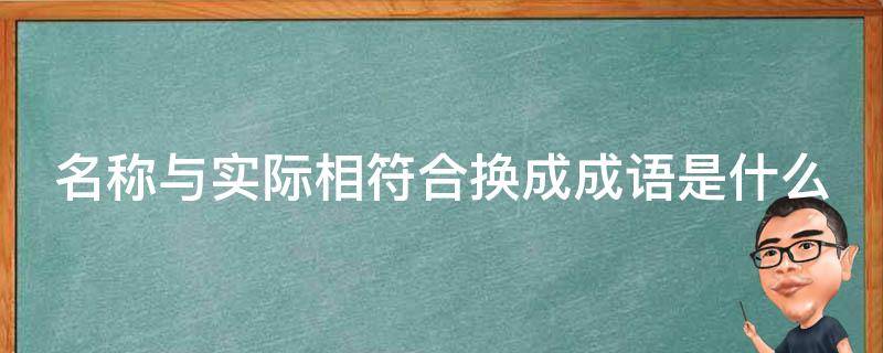 名称与实际相符合换成成语是什么 