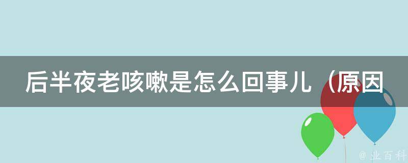 后半夜老咳嗽是怎么回事儿_原因、治疗方法和预防措施