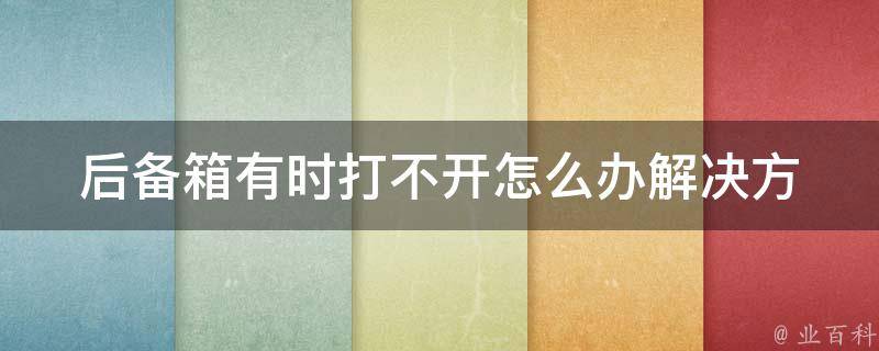 后备箱有时打不开怎么办_解决方法大全