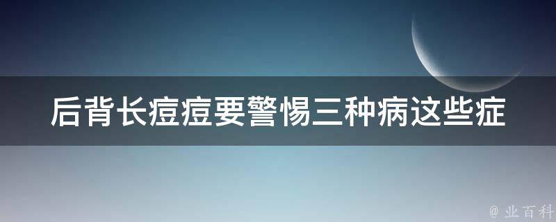 后背长痘痘要警惕三种病_这些症状表明你需要就医