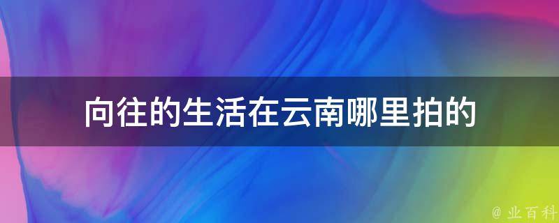 向往的生活在云南哪里拍的 