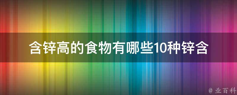 含锌高的食物有哪些(10种锌含量丰富的水果、蔬菜和肉类推荐)